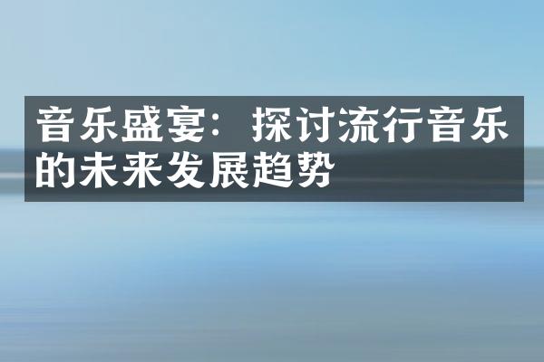 音乐盛宴：探讨流行音乐的未来发展趋势