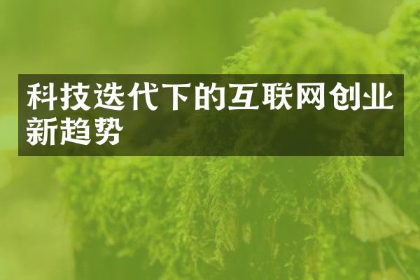 科技迭代下的互联网创业新趋势