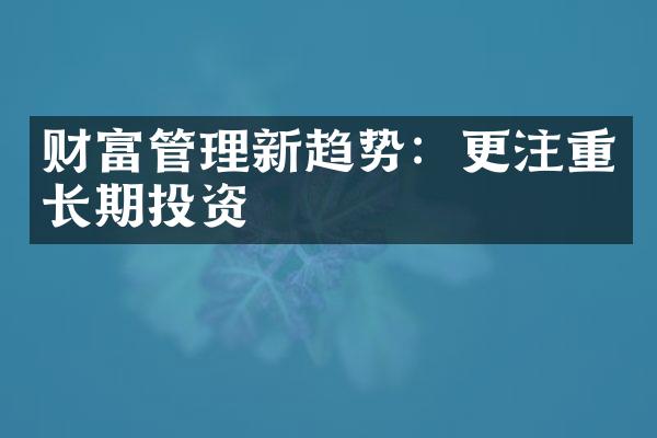 财富管理新趋势：更注重长期投资