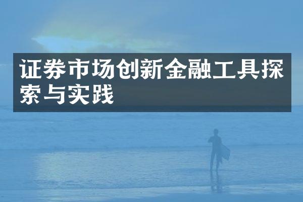 证券市场创新金融工具探索与实践