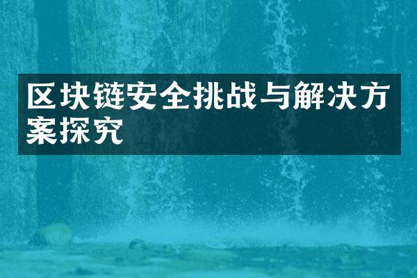 区块链安全挑战与解决方案探究