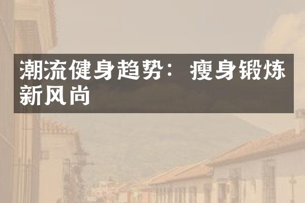 潮流健身趋势：瘦身锻炼新风尚