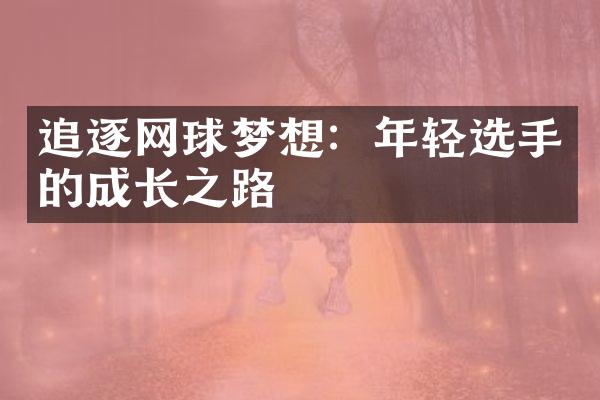 追逐网球梦想：年轻选手的成长之路