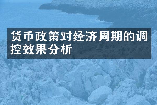 货币政策对经济周期的调控效果分析