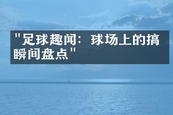 "足球趣闻：球场上的搞笑瞬间盘点"