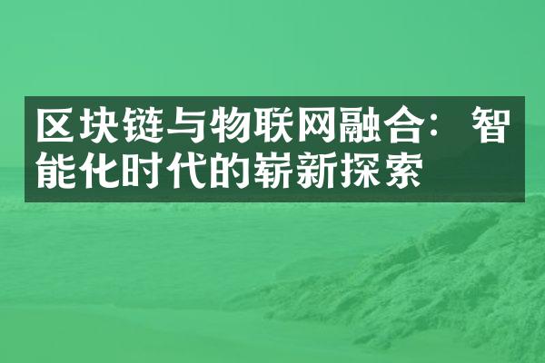 区块链与物联网融合：智能化时代的崭新探索