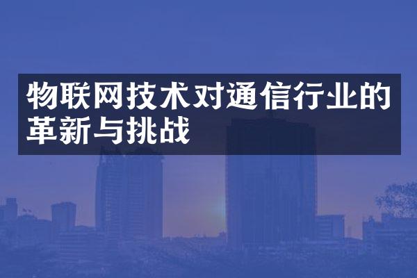 物联网技术对通信行业的革新与挑战