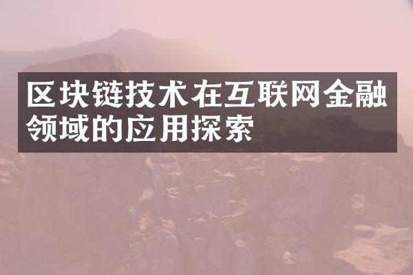 区块链技术在互联网金融领域的应用探索