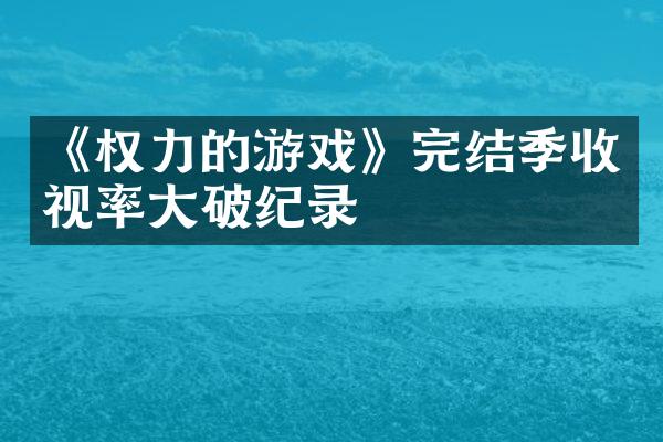 《权力的游戏》完结季收视率大破纪录