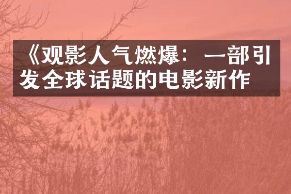 《观影人气燃爆：一引发全球话题的电影新作》