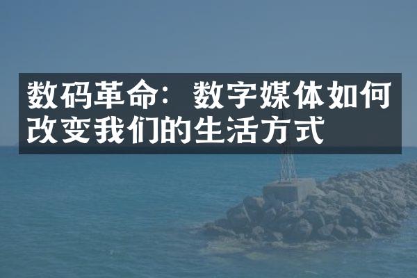 数码革命：数字媒体如何改变我们的生活方式