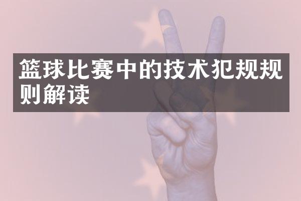 篮球比赛中的技术犯规规则解读