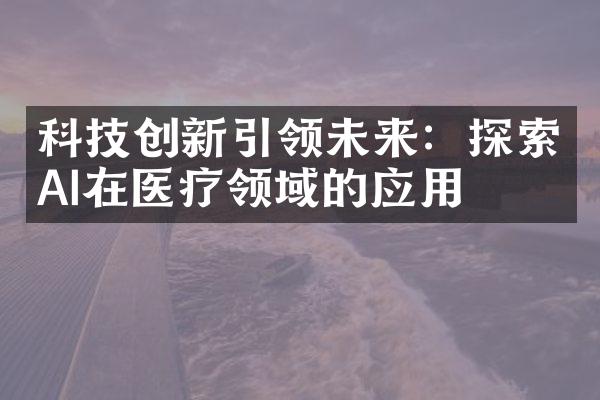 科技创新引领未来：探索AI在医疗领域的应用