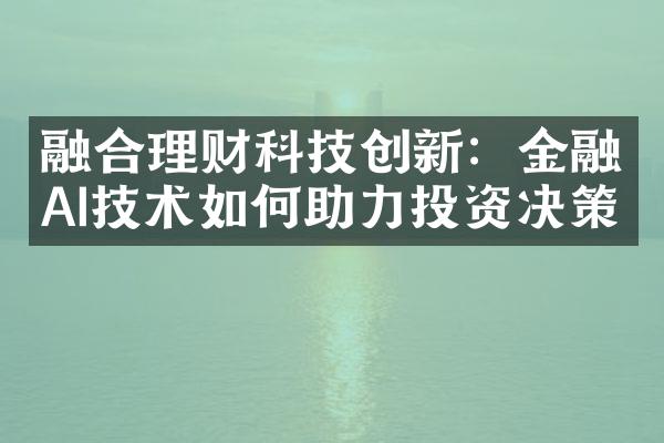 融合理财科技创新：金融AI技术如何助力投资决策