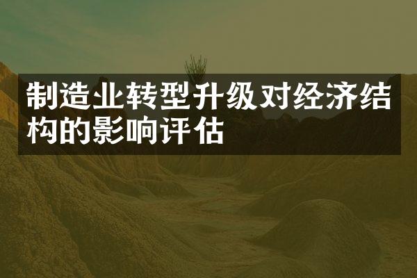 制造业转型升级对经济结构的影响评估