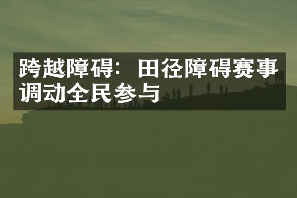 跨越障碍：田径障碍赛事调动全民参与