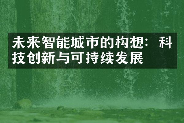 未来智能城市的构想：科技创新与可持续发展