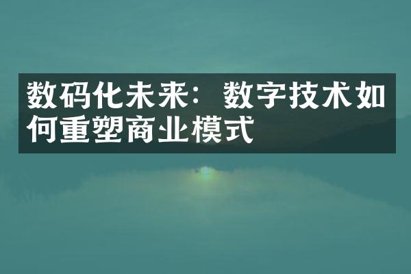 数码化未来：数字技术如何重塑商业模式