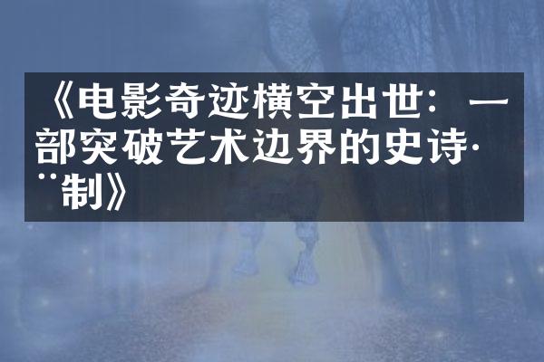 《电影奇迹横空出世：一部突破艺术边界的史诗巨制》