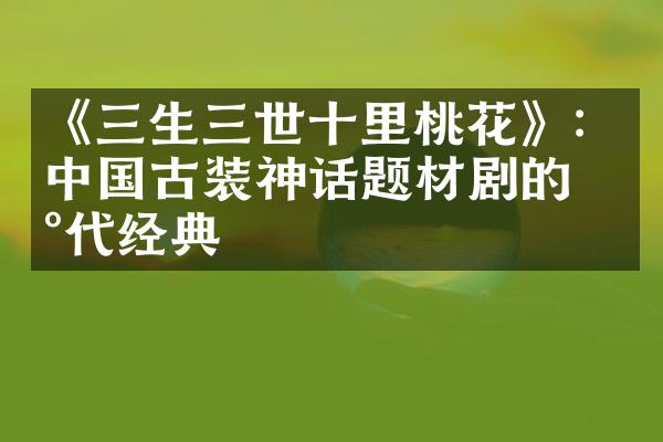 《三生三世十里桃花》：古装神话题材剧的现代经典