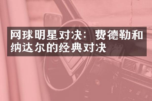 网球明星对决：费德勒和纳达尔的经典对决