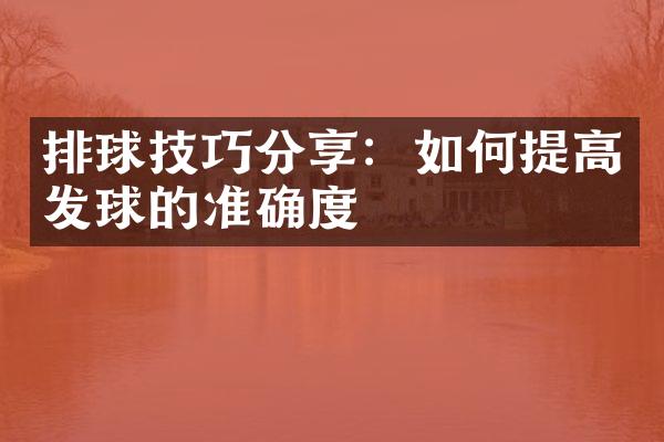 排球技巧分享：如何提高发球的准确度