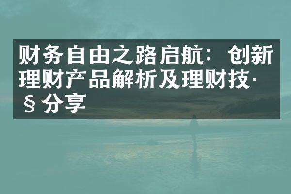 财务自由之路启航：创新理财产品解析及理财技巧分享