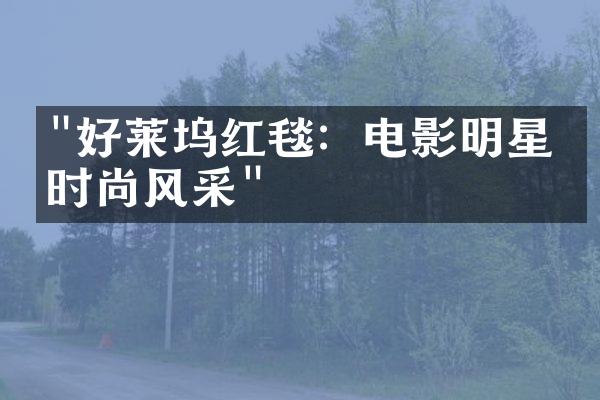 "好莱坞红毯：电影明星的时尚风采"