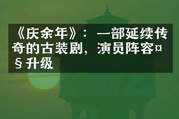 《庆余年》：一部延续传奇的古装剧，演员阵容大升级