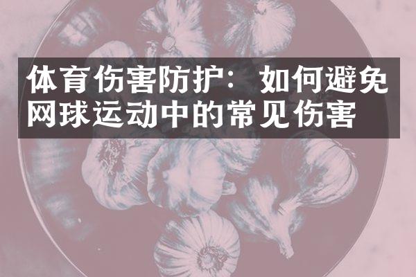 体育伤害防护：如何避免网球运动中的常见伤害？