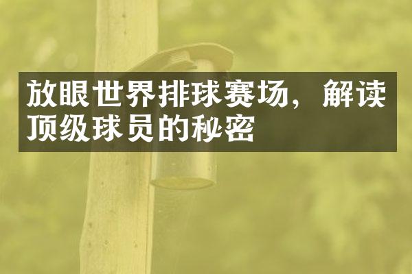 放眼世界排球赛场，解读顶级球员的秘密