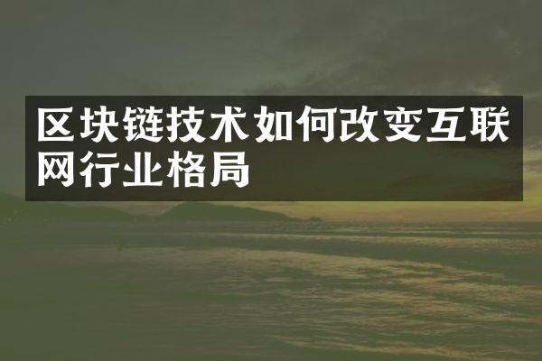 区块链技术如何改变互联网行业格局