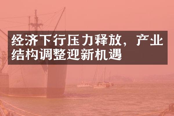 经济下行压力释放，产业结构调整迎新机遇