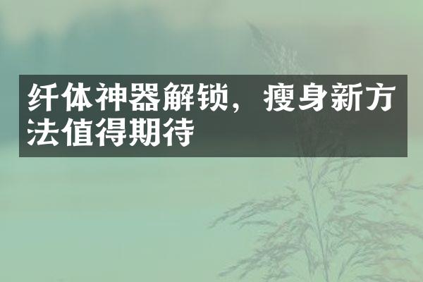 纤体神器解锁，瘦身新方法值得期待