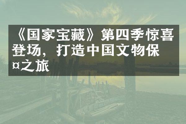 《国家宝藏》第四季惊喜登场，打造中国文物保护之旅