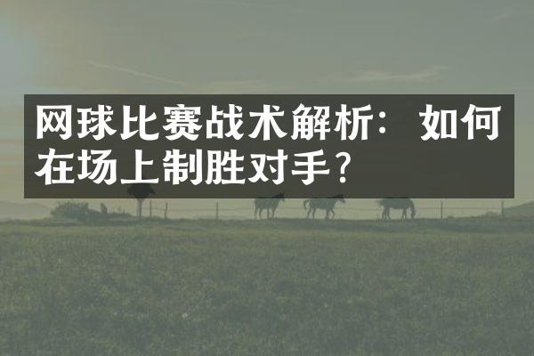 网球比赛战术解析：如何在场上制胜对手？