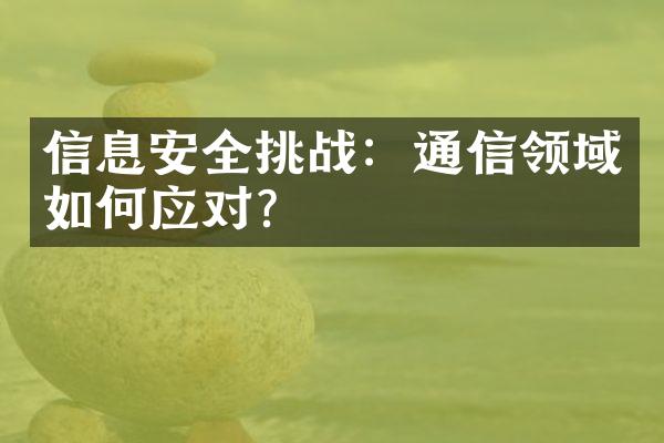 信息安全挑战：通信领域如何应对？