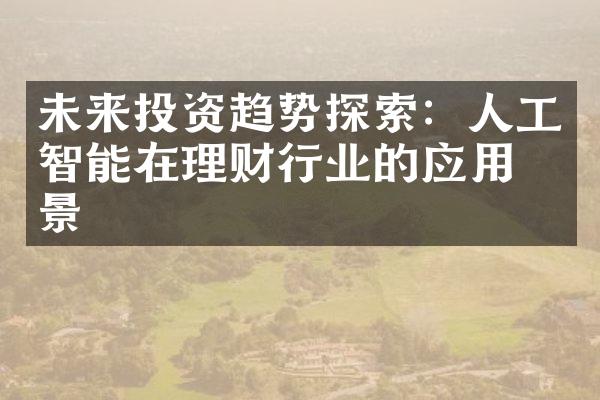 未来投资趋势探索：人工智能在理财行业的应用前景