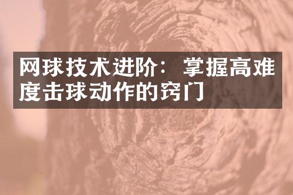 网球技术进阶：掌握高难度击球动作的窍门