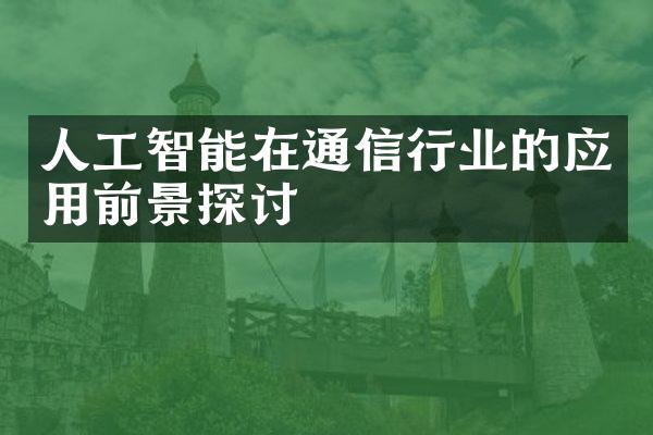 人工智能在通信行业的应用前景探讨