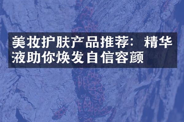 美妆护肤产品推荐：精华液助你焕发自信容颜