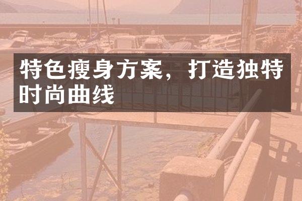 特色瘦身方案，打造独特时尚曲线