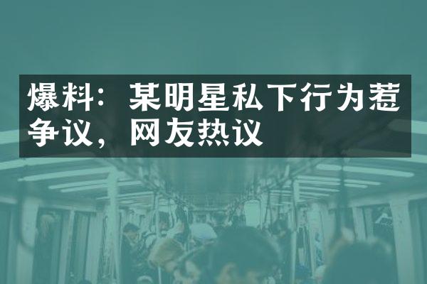 爆料：某明星私下行为惹争议，网友热议