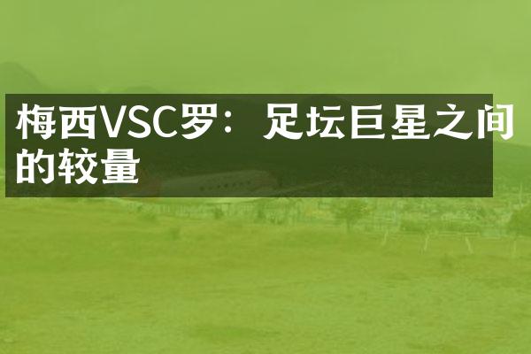 梅西VSC罗：足坛巨星之间的较量