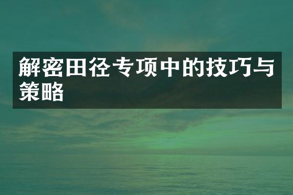 解密田径专项中的技巧与策略