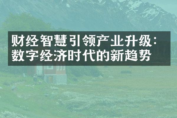 财经智慧引领产业升级：数字经济时代的新趋势