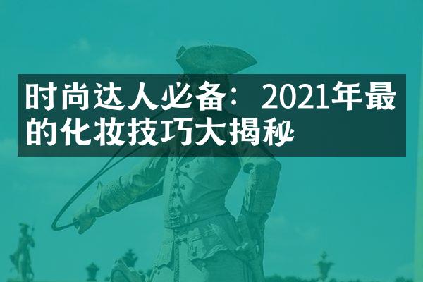 时尚达人必备：2021年最潮的化妆技巧揭秘