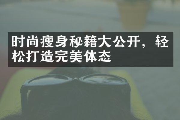 时尚瘦身秘籍大公开，轻松打造完美体态