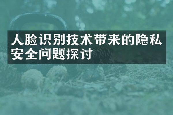 人脸识别技术带来的隐私安全问题探讨