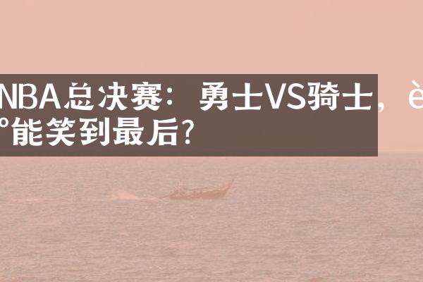 NBA总决赛：勇士VS骑士，谁能笑到最后？